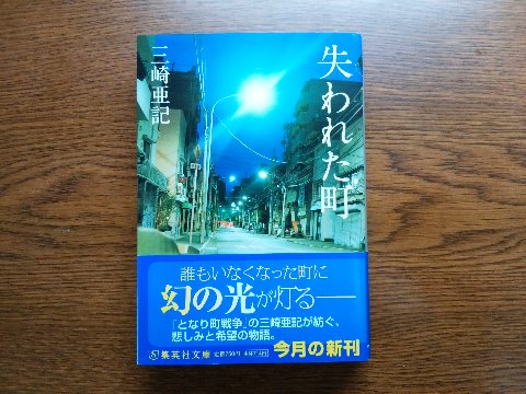 三崎亜記氏の「失われた町」を読み終えました。先日の「となり町戦争」と同じ著者で、これまた不思議な物語です。　30年ごとにひとつの町から住民が消える･･･　いろいろとあり得ないことが当然のように語られて戸惑ってしまいますが、悲しみと希望が入り交じる読み応えのある長編です。