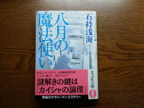 石持浅海氏の「八月の魔法使い」を読み終えました。前回と同じ作者ですが、帯に曰く「究極のサラリーマン・ミステリー」。役員会議で存在しないはずの工場事故報告書が提示され･･云々と、工場部門と営業部門の確執とか私自身も現役時代を思い出すようでなかなか面白かったです。